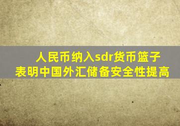 人民币纳入sdr货币篮子表明中国外汇储备安全性提高