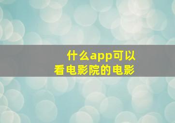 什么app可以看电影院的电影