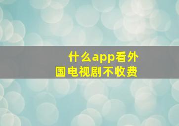 什么app看外国电视剧不收费