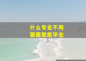 什么专业不用画画就能毕业