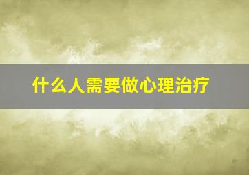 什么人需要做心理治疗