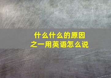 什么什么的原因之一用英语怎么说