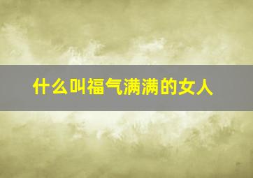 什么叫福气满满的女人