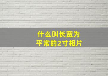 什么叫长宽为平常的2寸相片