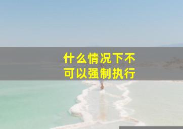 什么情况下不可以强制执行