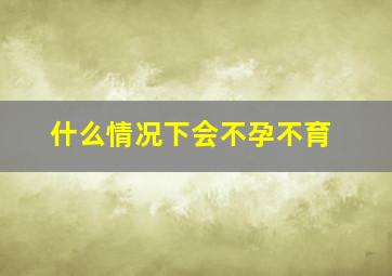 什么情况下会不孕不育