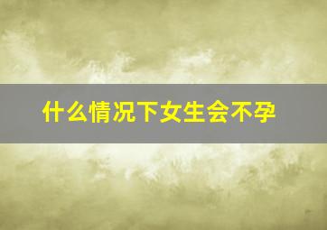 什么情况下女生会不孕