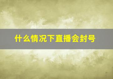 什么情况下直播会封号