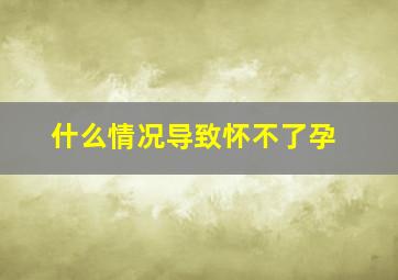 什么情况导致怀不了孕