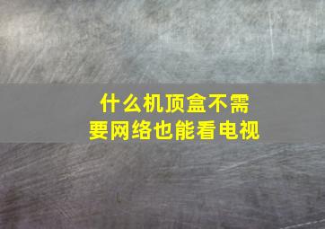 什么机顶盒不需要网络也能看电视