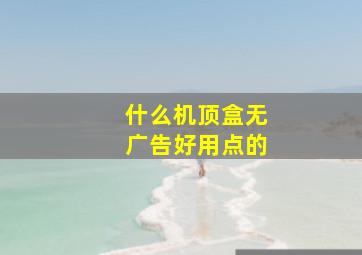 什么机顶盒无广告好用点的