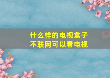 什么样的电视盒子不联网可以看电视