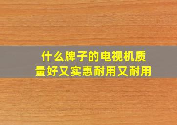 什么牌子的电视机质量好又实惠耐用又耐用