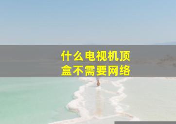 什么电视机顶盒不需要网络