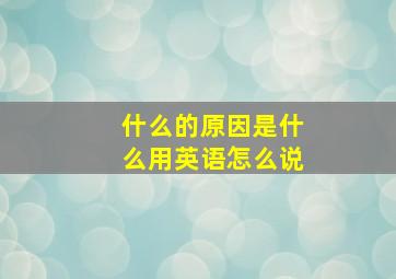 什么的原因是什么用英语怎么说