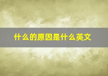 什么的原因是什么英文