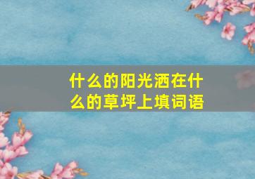 什么的阳光洒在什么的草坪上填词语