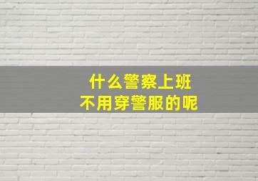 什么警察上班不用穿警服的呢