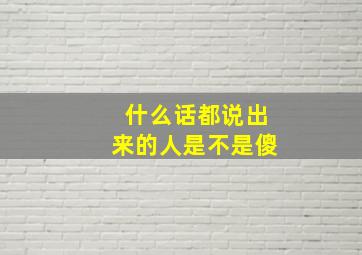 什么话都说出来的人是不是傻