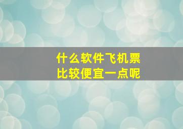 什么软件飞机票比较便宜一点呢