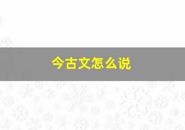 今古文怎么说