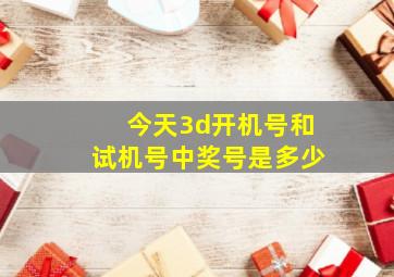 今天3d开机号和试机号中奖号是多少