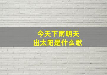 今天下雨明天出太阳是什么歌