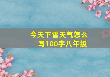 今天下雪天气怎么写100字八年级