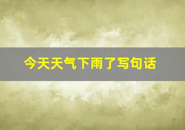 今天天气下雨了写句话