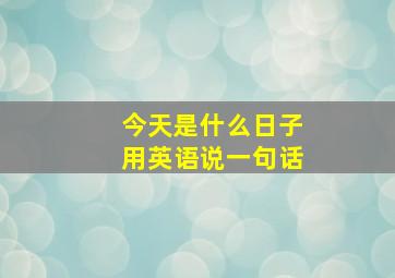 今天是什么日子用英语说一句话