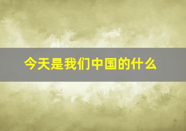 今天是我们中国的什么