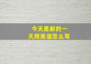 今天是新的一天用英语怎么写