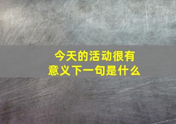 今天的活动很有意义下一句是什么