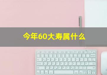 今年60大寿属什么