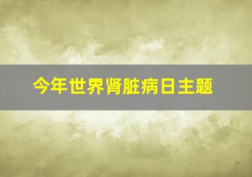 今年世界肾脏病日主题