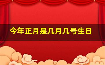 今年正月是几月几号生日