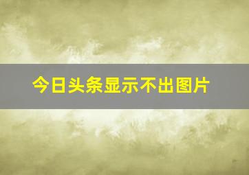 今日头条显示不出图片