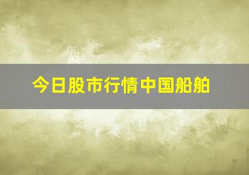 今日股市行情中国船舶