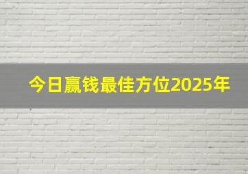 今日赢钱最佳方位2025年