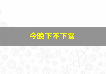 今晚下不下雪