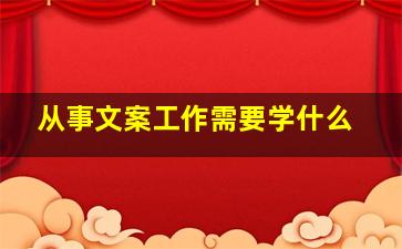 从事文案工作需要学什么