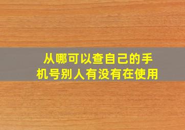 从哪可以查自己的手机号别人有没有在使用