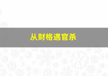 从财格遇官杀