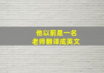 他以前是一名老师翻译成英文