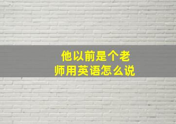 他以前是个老师用英语怎么说