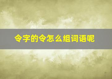 令字的令怎么组词语呢