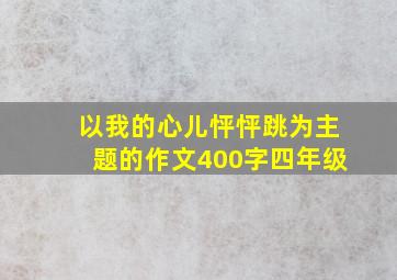 以我的心儿怦怦跳为主题的作文400字四年级