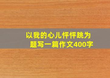 以我的心儿怦怦跳为题写一篇作文400字