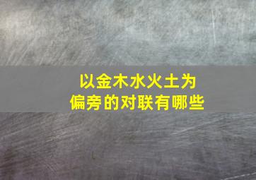 以金木水火土为偏旁的对联有哪些