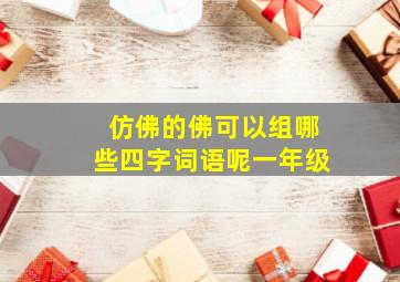 仿佛的佛可以组哪些四字词语呢一年级